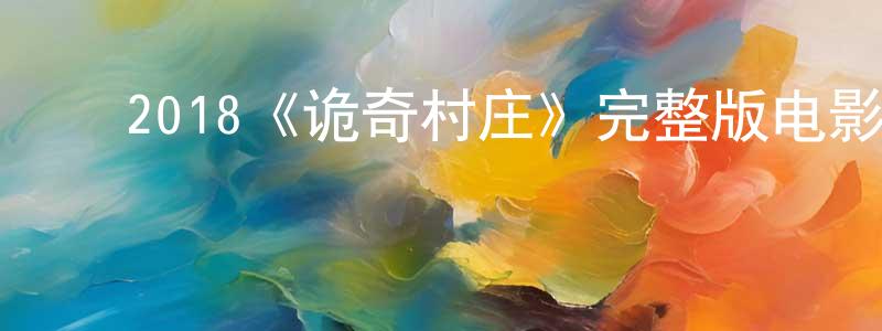 ﻿陈木川发布﻿2018《诡奇村庄》完整版电影/在线观看/百度云-美剧天堂